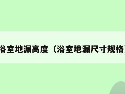 浴室地漏高度(浴室地漏尺寸规格)