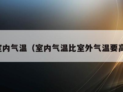 室内气温（室内气温比室外气温要高）