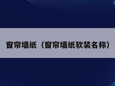 窗帘墙纸(窗帘墙纸软装名称)