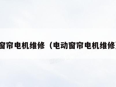 窗帘电机维修(电动窗帘电机维修)