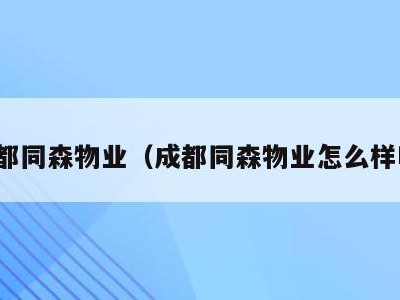 成都同森物业（成都同森物业怎么样啊）