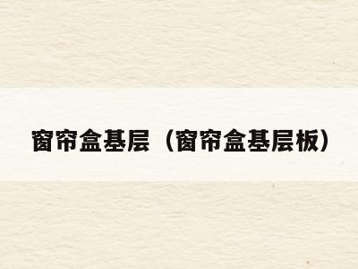 窗帘盒基层(窗帘盒基层板)