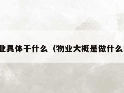 物业具体干什么(物业大概是做什么的)