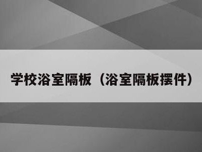 学校浴室隔板(浴室隔板摆件)