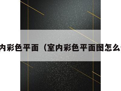 室内彩色平面（室内彩色平面图怎么做）