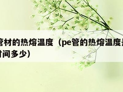 pe管材的热熔温度(pe管的热熔温度是多少时间多少)