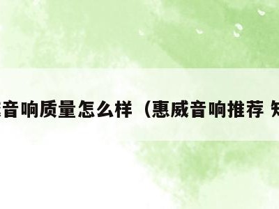 惠威音响质量怎么样（惠威音响推荐 知乎）