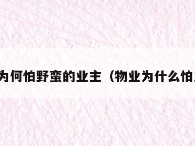 物业为何怕野蛮的业主（物业为什么怕业主）