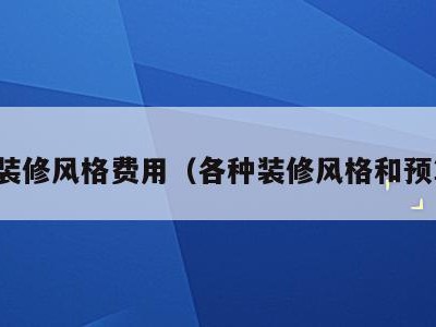 各装修风格费用(各种装修风格和预算)