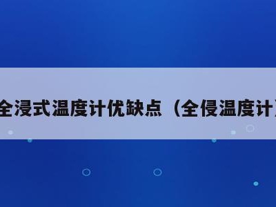 全浸式温度计优缺点(全侵温度计)