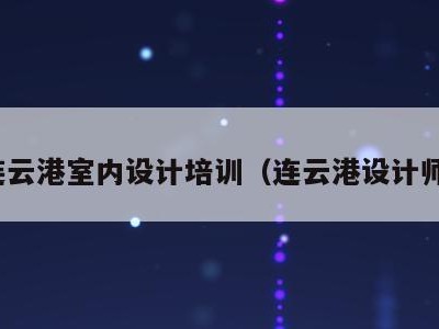 连云港室内设计培训(连云港设计师)