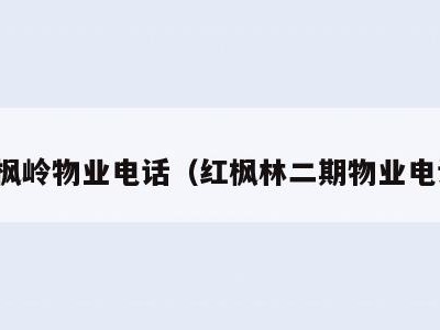 红枫岭物业电话(红枫林二期物业电话)
