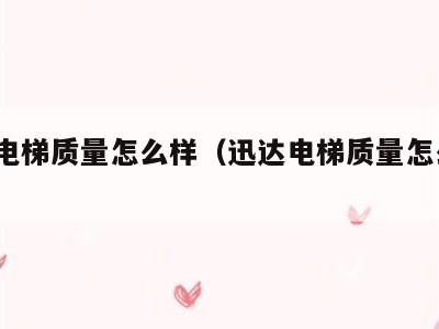 迅达电梯质量怎么样(迅达电梯质量怎么样?)