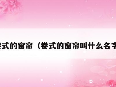 卷式的窗帘(卷式的窗帘叫什么名字)
