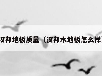 汉邦地板质量(汉邦木地板怎么样)