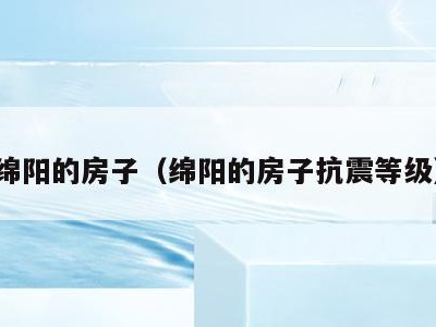 绵阳的房子（绵阳的房子抗震等级）