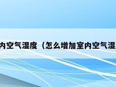 室内空气湿度(怎么增加室内空气湿度)