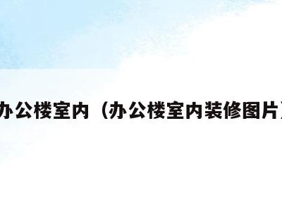 办公楼室内(办公楼室内装修图片)