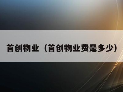 首创物业(首创物业费是多少)