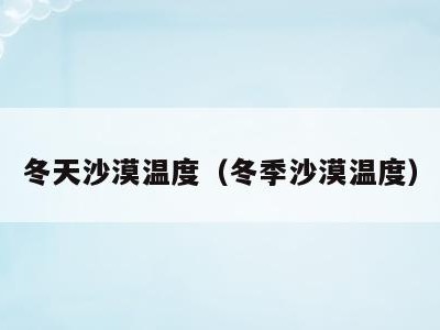 冬天沙漠温度（冬季沙漠温度）