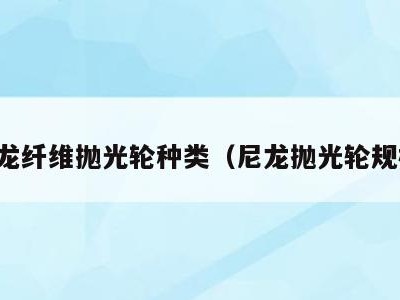 尼龙纤维抛光轮种类(尼龙抛光轮规格)