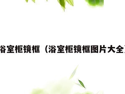 浴室柜镜框(浴室柜镜框图片大全)