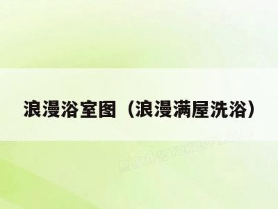 浪漫浴室图（浪漫满屋洗浴）