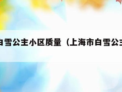 七宝白雪公主小区质量（上海市白雪公主小区）