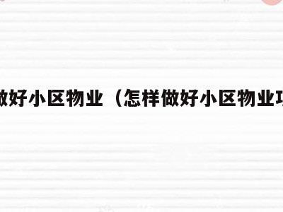 怎样做好小区物业（怎样做好小区物业项目经理）