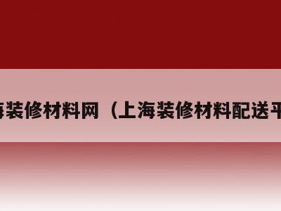 上海装修材料网(上海装修材料配送平台)