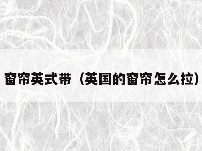 窗帘英式带(英国的窗帘怎么拉)