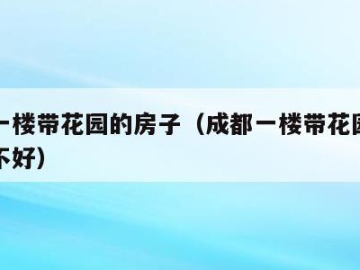 成都一楼带花园的房子(成都一楼带花园的房子好不好)