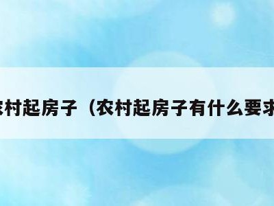 农村起房子(农村起房子有什么要求)