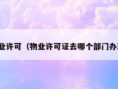 物业许可(物业许可证去哪个部门办理)