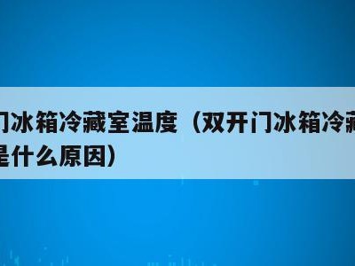 双开门冰箱冷藏室温度（双开门冰箱冷藏室温度低是什么原因）