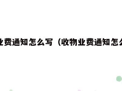 收物业费通知怎么写(收物业费通知怎么写好)