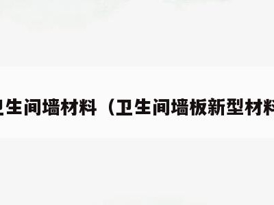 卫生间墙材料(卫生间墙板新型材料)