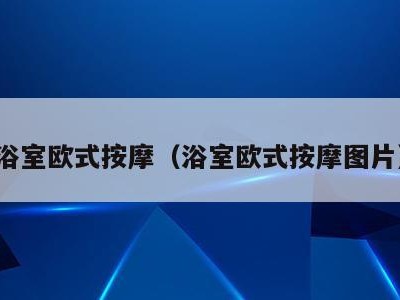 浴室欧式按摩(浴室欧式按摩图片)