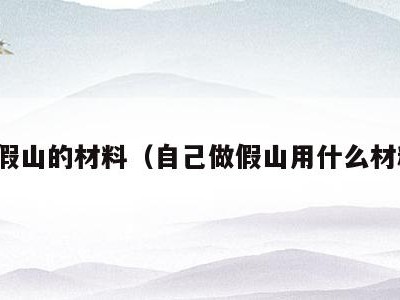 做假山的材料（自己做假山用什么材料）
