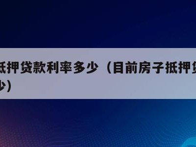 房子抵押贷款利率多少(目前房子抵押贷款利率多少)