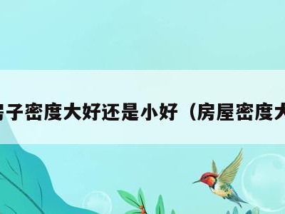 房子密度大好还是小好（房屋密度大）