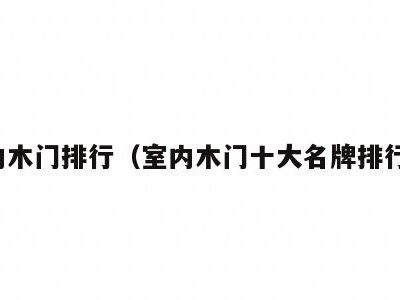 室内木门排行（室内木门十大名牌排行榜）
