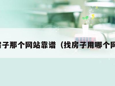 找房子那个网站靠谱（找房子用哪个网站）