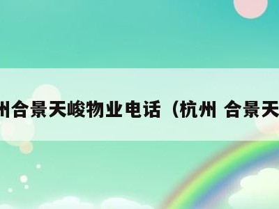杭州合景天峻物业电话(杭州 合景天峻)