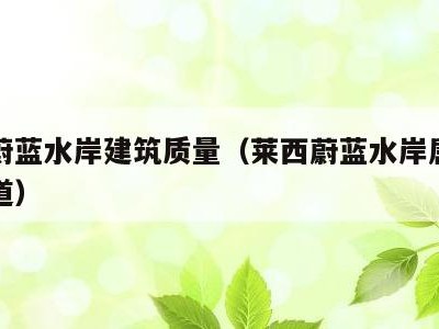 莱西蔚蓝水岸建筑质量(莱西蔚蓝水岸属于哪个街道)