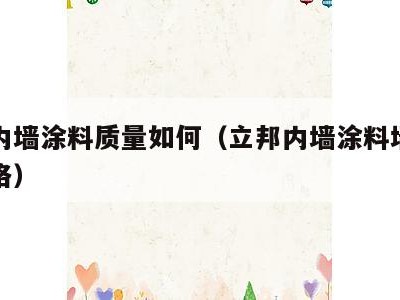 立邦内墙涂料质量如何(立邦内墙涂料墙面专家价格)