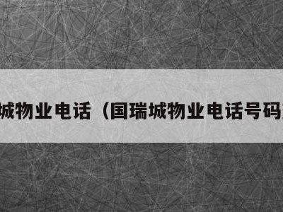 国瑞城物业电话(国瑞城物业电话号码查询)