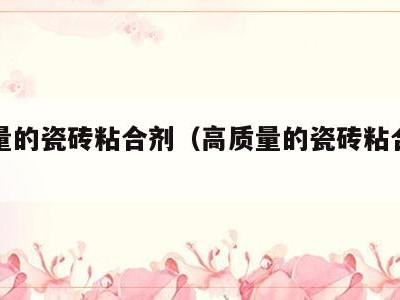 高质量的瓷砖粘合剂（高质量的瓷砖粘合剂品牌）