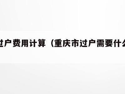 重庆过户费用计算（重庆市过户需要什么手续）