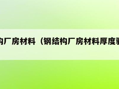 钢结构厂房材料(钢结构厂房材料厚度验收标准)